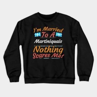 I'm Married To A Martiniquais Nothing Scares Me - Gift for Martiniquais From Martinique Americas,Caribbean, Crewneck Sweatshirt